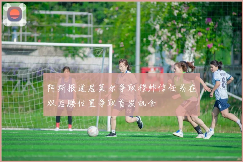 阿斯报道居莱尔争取穆帅信任或在双后腰位置争取首发机会