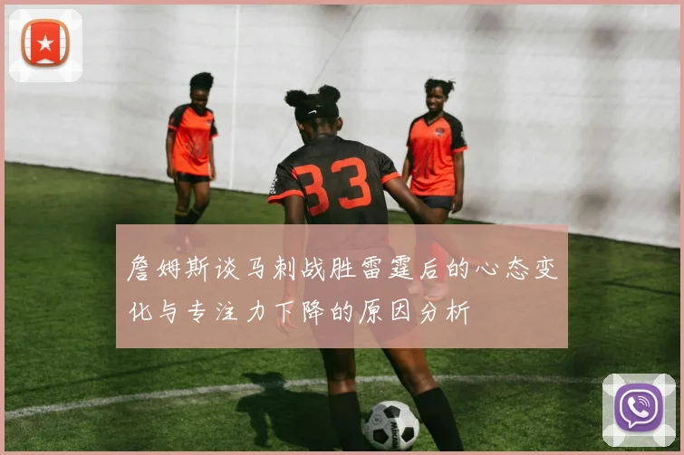 詹姆斯谈马刺战胜雷霆后的心态变化与专注力下降的原因分析