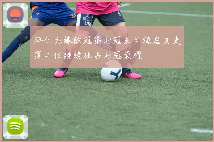 拜仁无缘欧冠第七冠米兰稳居历史第二位继续独占七冠荣耀