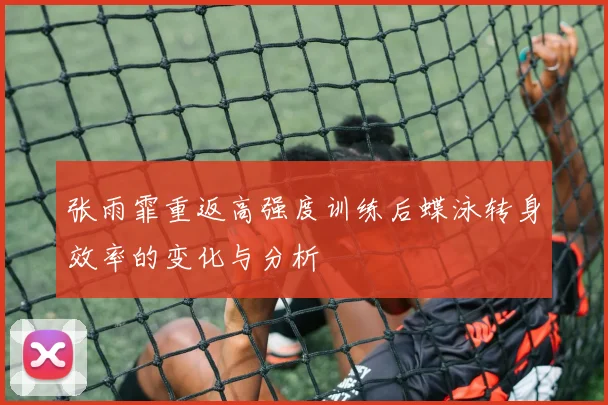 张雨霏重返高强度训练后蝶泳转身效率的变化与分析