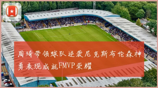 周琦带领球队逆袭尼克斯布伦森神勇表现成就FMVP荣耀