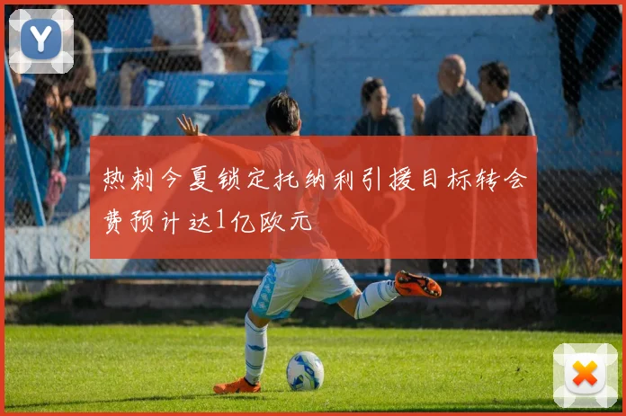 热刺今夏锁定托纳利引援目标转会费预计达1亿欧元