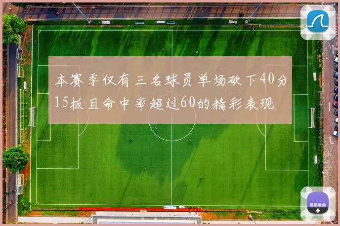本赛季仅有三名球员单场砍下40分15板且命中率超过60的精彩表现