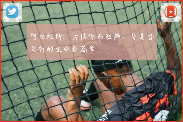 阿尔维斯：为信仰而狂热，与基督同行的生命新篇章