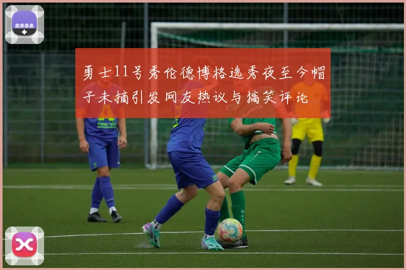 勇士11号秀伦德博格选秀夜至今帽子未摘引发网友热议与搞笑评论