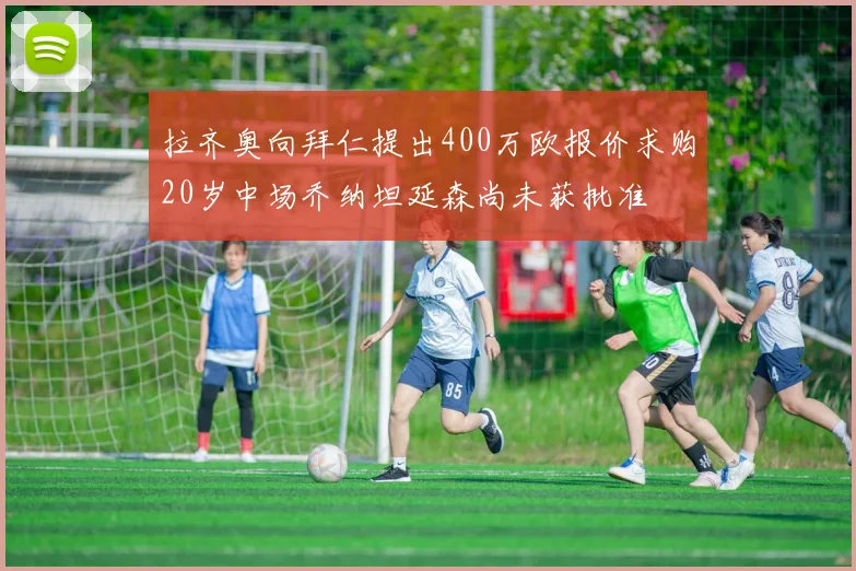 拉齐奥向拜仁提出400万欧报价求购20岁中场乔纳坦延森尚未获批准