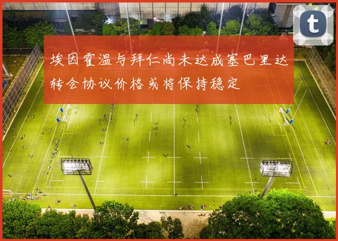 埃因霍温与拜仁尚未达成塞巴里达转会协议价格或将保持稳定
