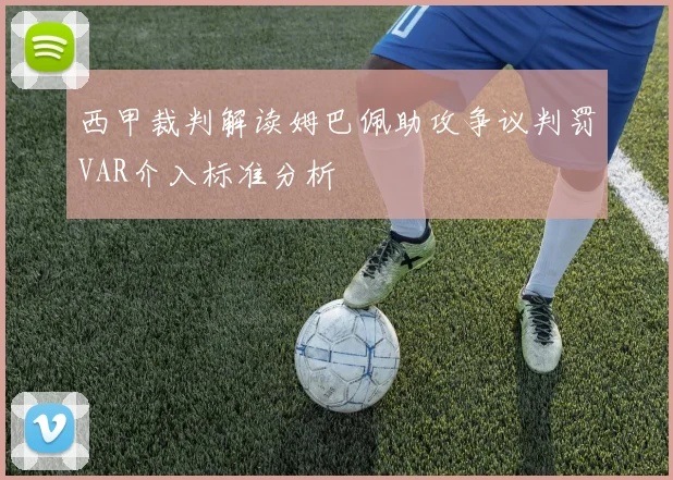 西甲裁判解读姆巴佩助攻争议判罚VAR介入标准分析