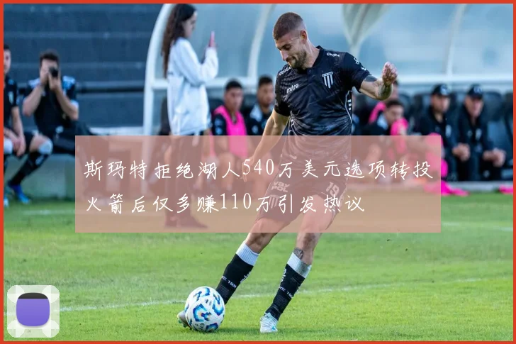 斯玛特拒绝湖人540万美元选项转投火箭后仅多赚110万引发热议
